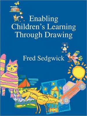 Enabling Children's Learning Through Drawing de Fred Sedgwick