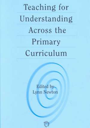 Teaching for Understanding Across the Primary Curriculum de Lynn D. Newton