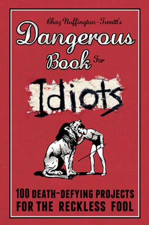 Dangerous Book for Idiots: 100 Death-Defying Projects for the Reckless Fool de Nuffington-Twattt