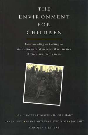 The Environment for Children: Understanding and Acting on the Environmental Hazards That Threaten Children and Their Parents de David Satterthwaite