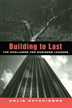 Building to Last: The challenge for business leaders de Colin Hutchinson