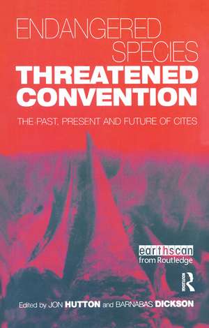 Endangered Species Threatened Convention: The Past, Present and Future of CITES, the Convention on International Trade in Endangered Species of Wild Fauna and Flora de Jon Hutton