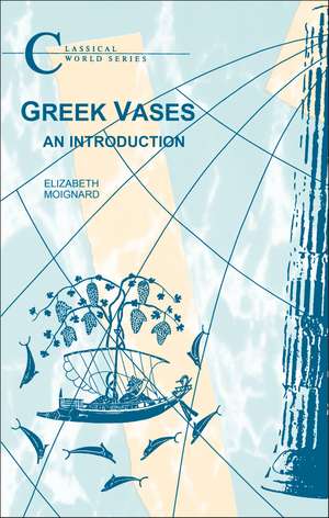 Greek Vases: An Introduction de Dr Elizabeth Moignard