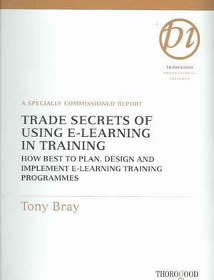 Trade Secrets of Using E-Learning in Training: How Best to Plan, Design and Implement E-Learning Training Programmes de Tony Bray