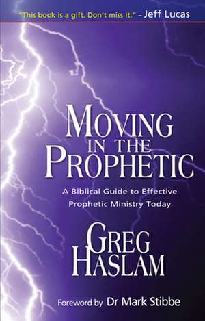 Moving in the Prophetic – A Biblical Guide to Effective Prophetic Ministry Today de Gregory Haslam