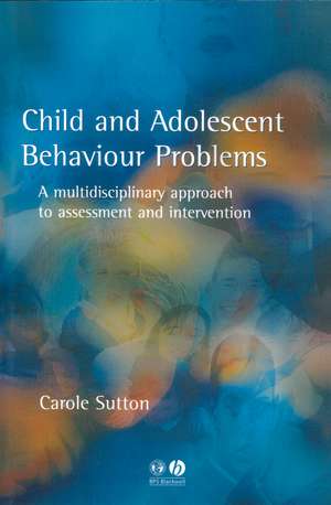 Child and Adolescent Behaviour Problems – A Multidisciplinary Approach to Assessment and Intervention de C Sutton