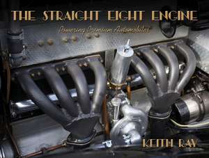 The Straight Eight Engine – Powering the Premium Automobiles of the Twenties and Thirties de Keith Ray