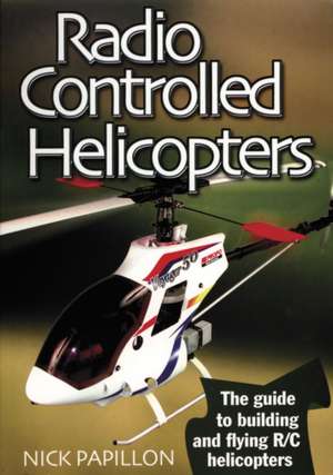 Radio Controlled Helicopters: The Guide to Building and Flying R/C Helicopters de Nick Papillon