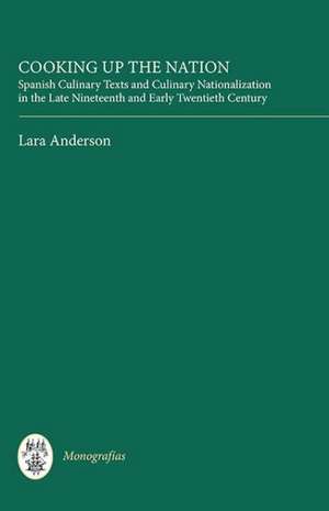 Cooking Up the Nation – Spanish Culinary Texts and Culinary Nationalization in the Late Nineteenth and Early Twentieth Century de Lara Anderson