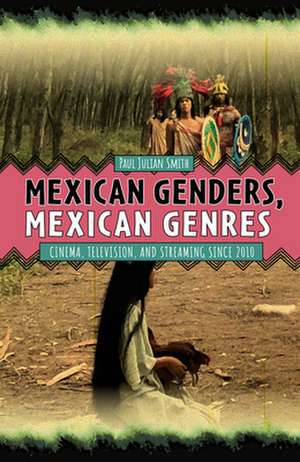 Mexican Genders, Mexican Genres – Cinema, Television, and Streaming Since 2010 de Paul Julian Smith