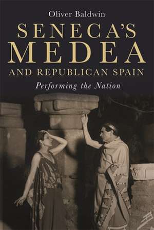 Seneca′s Medea and Republican Spain – Performing the Nation de Oliver Baldwin