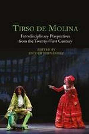 Tirso de Molina – Interdisciplinary Perspectives from the Twenty–First Century de Esther Fernández