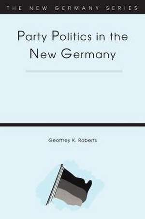 Party Politics in the New Germany de Geoffrey K. Roberts