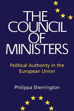 Council of Ministers: Political Authority in the European Union de Philippa Sherrington