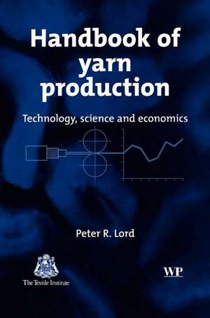 Handbook of Yarn Production: Technology, Science and Economics de Peter R. Lord