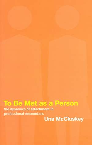 To Be Met as a Person: The Dynamics of Attachment in Professional Encounters de Una McCluskey