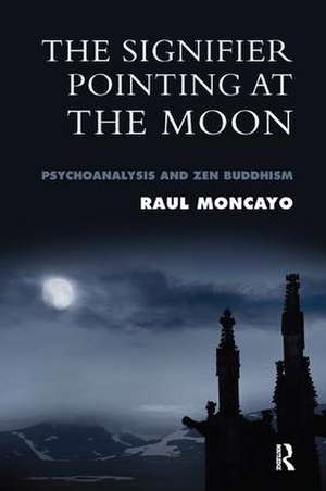 The Signifier Pointing at the Moon: Psychoanalysis and Zen Buddhism de Raul Moncayo