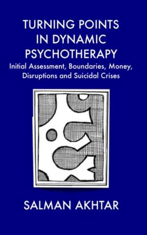 Turning Points in Dynamic Psychotherapy: Initial Assessment, Boundaries, Money, Disruptions and Suicidal Crises de Salman Akhtar