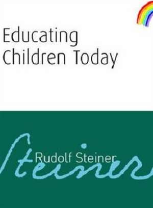 Educating Children Today de Rudolf Steiner