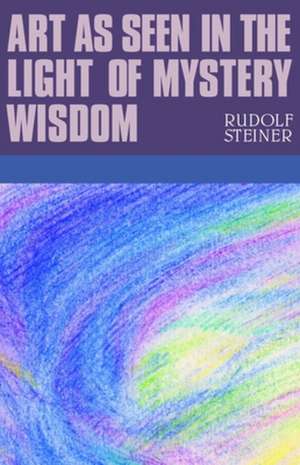 Art as Seen in the Light of Mystery Wisdom de Rudolf Steiner