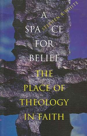 A Space for Belief: The Place of Theology in Faith de Stephen R. White