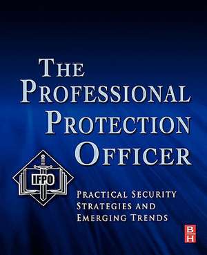 The Professional Protection Officer: Practical Security Strategies and Emerging Trends de IFPO