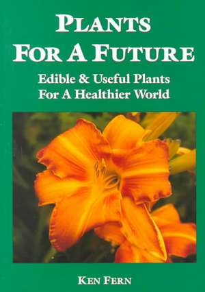 Plants for a Future: Edible and Useful Plants for a Healthier World de Ken Fern