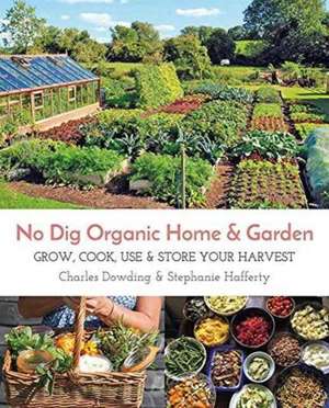 No Dig Organic Home & Garden: Grow, Cook, Use & Store Your Harvest de Charles Dowding