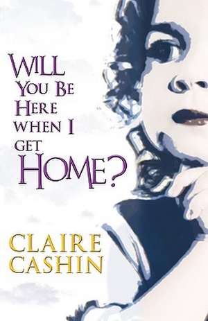 Will You Be Here When I Get Home? de Claire Cashin