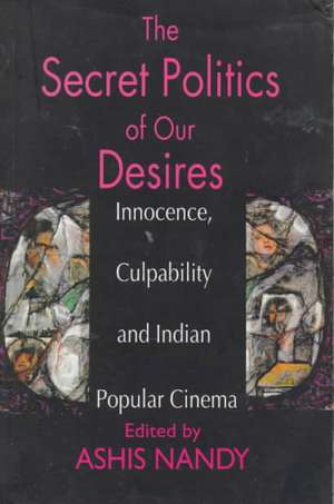 The Secret Politics of our Desires: Innocence, Culpability and Indian Popular Cinema de Ashis Nandy