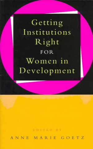 Getting Institutions Right for Women in Development de Anne Marie Goetz