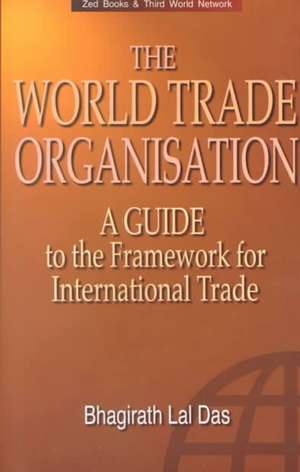 The World Trade Organization: A Guide to the New Framework for International Trade de Bhagirath Lal Das