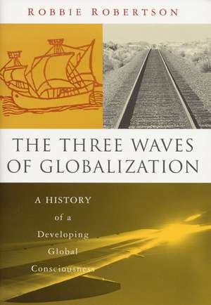 The Three Waves of Globalization: A History of a Developing Global Consciousness de Robbie Robertson