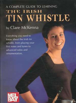 A Complete Guide to Learning the Irish Tin Whistle de Claire McKenna