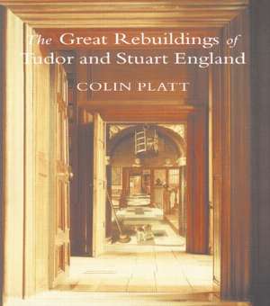 The Great Rebuildings Of Tudor And Stuart England: Revolutions In Architectural Taste de Colin Platt