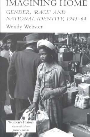 Imagining Home: Gender, Race And National Identity, 1945-1964 de Wendy Webster