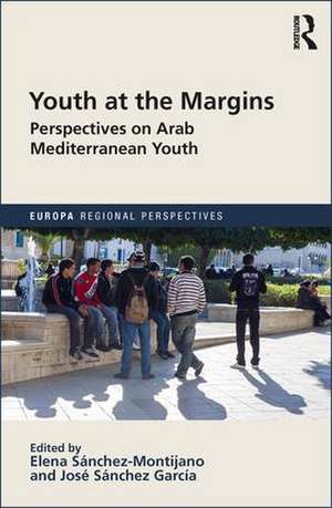 Youth at the Margins: Perspectives on Arab Mediterranean Youth de ELENA SÁNCHEZ-MONTIJANO