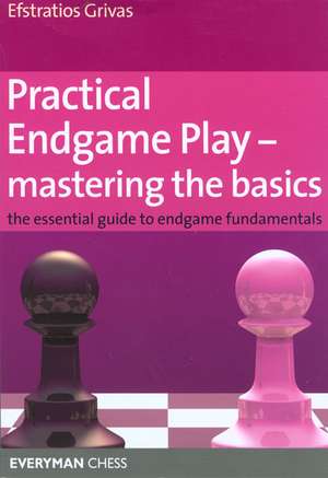 Practical Endgame Play - Mastering the Basics: The Essential Guide to Endgame Fundamentals de Efstratios Grivas