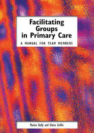 Facilitating Groups in Primary Care: A Manual for Team Members de Marion Duffy