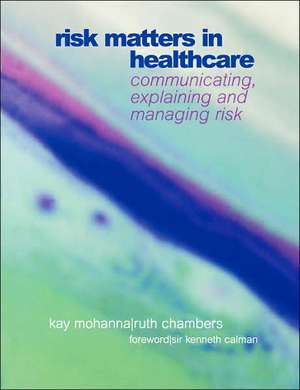 Risk Matters in Healthcare: Communicating, Explaining and Managing Risk de Kay Mohanna