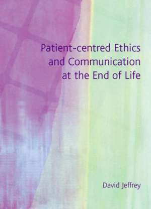 Patient-Centred Ethics and Communication at the End of Life de David Jeffrey