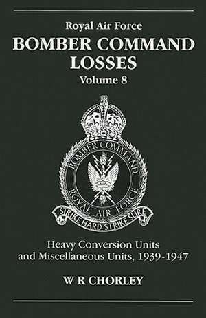 Royal Air Force Bomber Command Losses, Volume 8: Heavy Conversion Units and Miscellaneous Units, 1939-1947 de W.R. Chorley