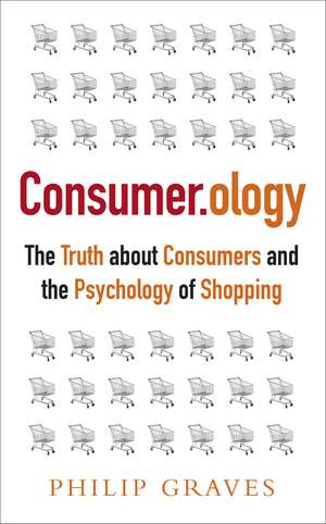 Consumerology: The Truth about Consumers and the Psychology of Shopping de Philip Graves