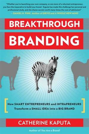 Breakthrough Branding: How Smart Entrepreneurs and Intrapreneurs Transform a Small Idea into a Big Brand de Catherine Kaputa