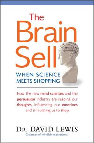 The Brain Sell: When Science Meets Shopping; How the new mind sciences and the persuasion industry are reading our thoughts, influencing our emotions, and stimulating us to shop de David Lewis