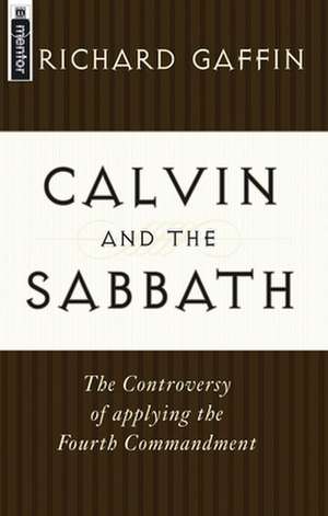 Calvin and the Sabbath: The Controversy of Applying the Fourth Commandment de Richard Jr. Gaffin