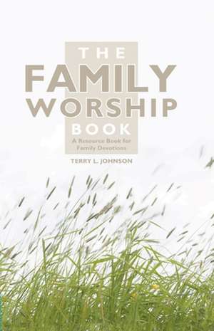 The Family Worship Book de Terry L. Johnson