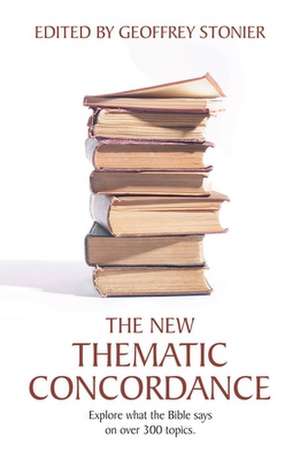 The New Thematic Concordance: Explore What the Bible Says Arranged in Over 300 Topics de Stonier Geoffrey