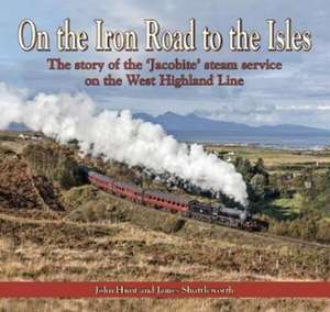 On the Iron Road to the Isles: The Story of the 'Jacobite' Steam Service on the West Highland Line de John Hunt