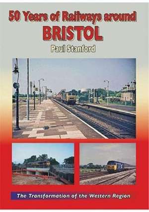 50 Years of Railways Around Bristol de Paul Stanford